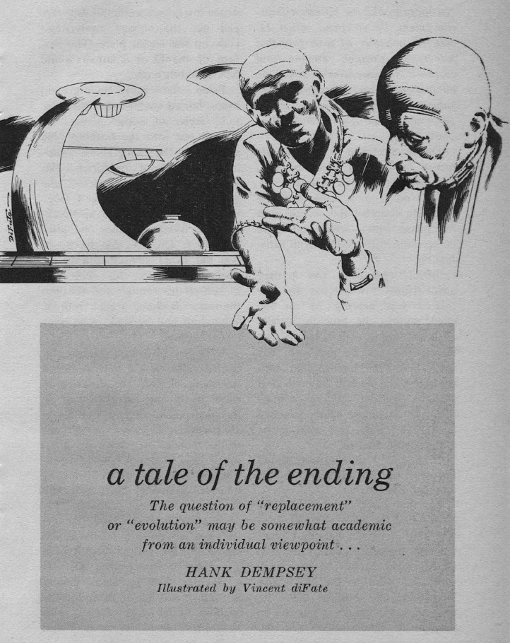 Black and white sketch of two bald men guesturing at one another. The caption reads,
'a tale of the ending'
The question of 'replacement'
or 'evolution' may be somewhat academic
from an individual viewpoint...
HANK DEMPSEY
Illustrated by Vincent diFate'